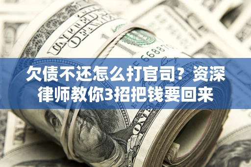 北京欠债不还怎么打官司？资深律师教你3招把钱要回来