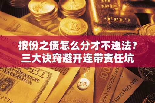 北京按份之债怎么分才不违法？三大诀窍避开连带责任坑