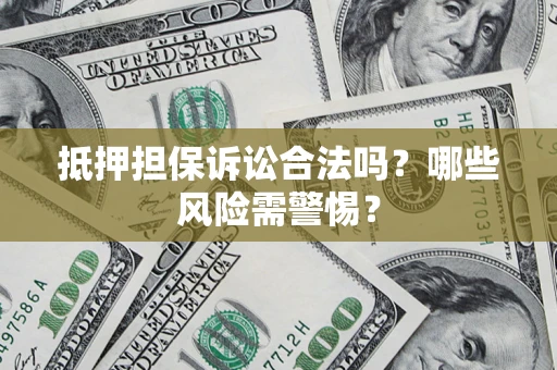 北京抵押担保诉讼合法吗？哪些风险需警惕？