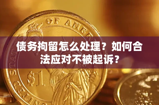 北京债务拘留怎么处理？如何合法应对不被起诉？
