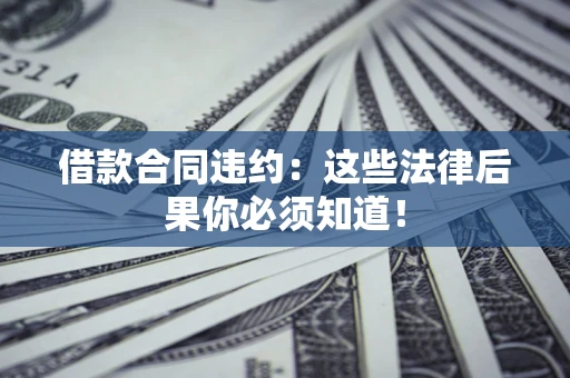 北京借款合同违约：这些法律后果你必须知道！