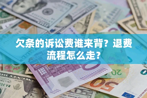 北京欠条的诉讼费谁来背？退费流程怎么走？